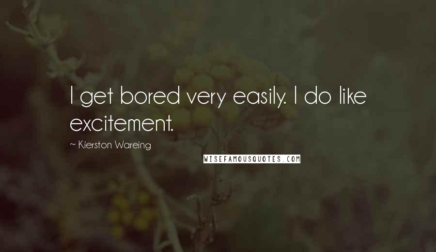 Kierston Wareing Quotes: I get bored very easily. I do like excitement.