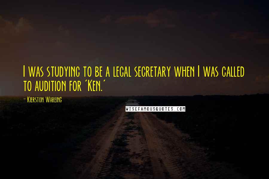 Kierston Wareing Quotes: I was studying to be a legal secretary when I was called to audition for 'Ken.'