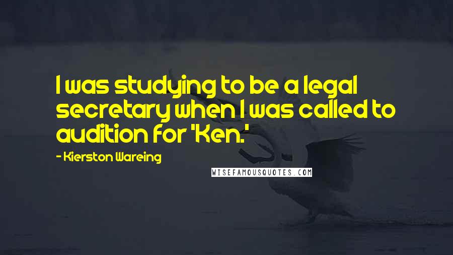 Kierston Wareing Quotes: I was studying to be a legal secretary when I was called to audition for 'Ken.'