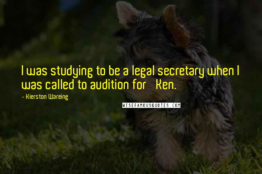 Kierston Wareing Quotes: I was studying to be a legal secretary when I was called to audition for 'Ken.'