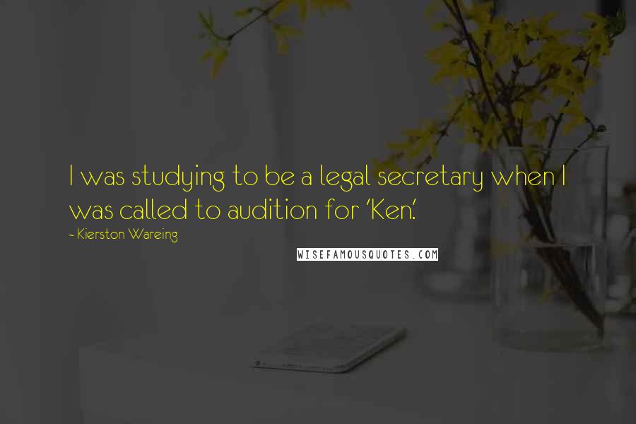Kierston Wareing Quotes: I was studying to be a legal secretary when I was called to audition for 'Ken.'