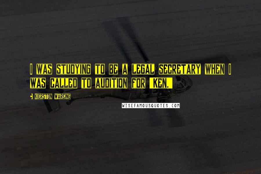Kierston Wareing Quotes: I was studying to be a legal secretary when I was called to audition for 'Ken.'