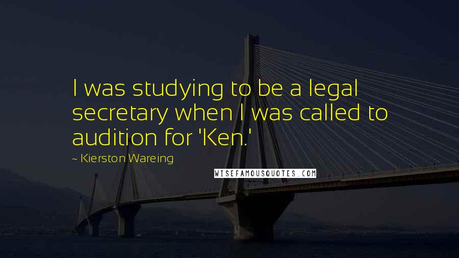 Kierston Wareing Quotes: I was studying to be a legal secretary when I was called to audition for 'Ken.'