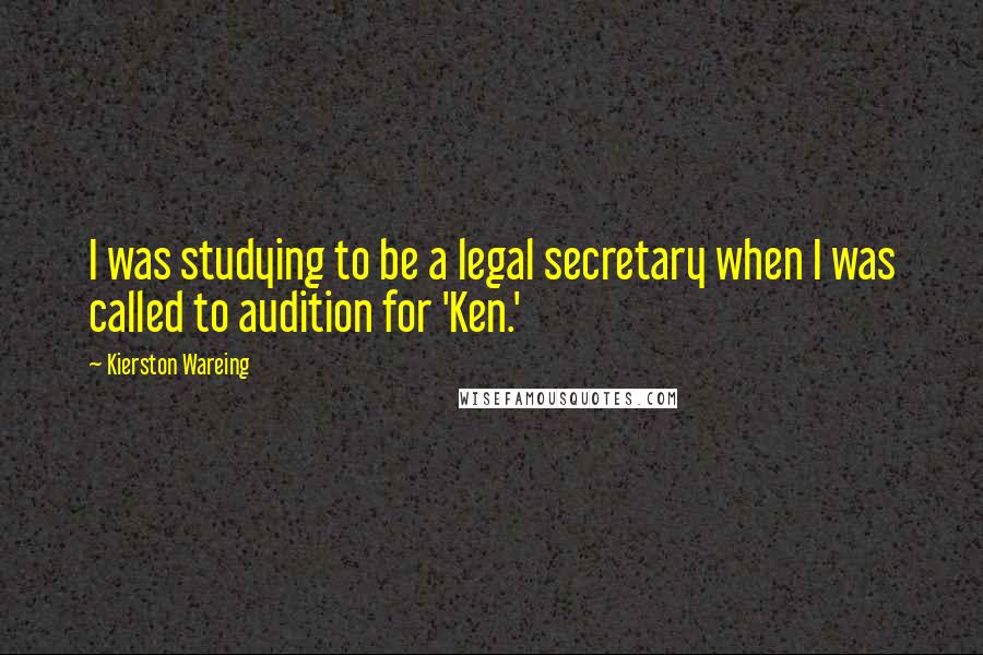 Kierston Wareing Quotes: I was studying to be a legal secretary when I was called to audition for 'Ken.'