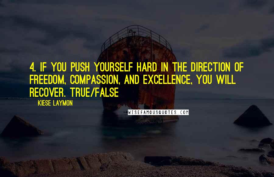 Kiese Laymon Quotes: 4. If you push yourself hard in the direction of freedom, compassion, and excellence, you will recover. True/False