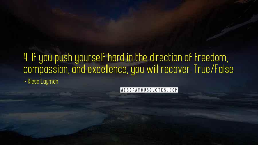 Kiese Laymon Quotes: 4. If you push yourself hard in the direction of freedom, compassion, and excellence, you will recover. True/False