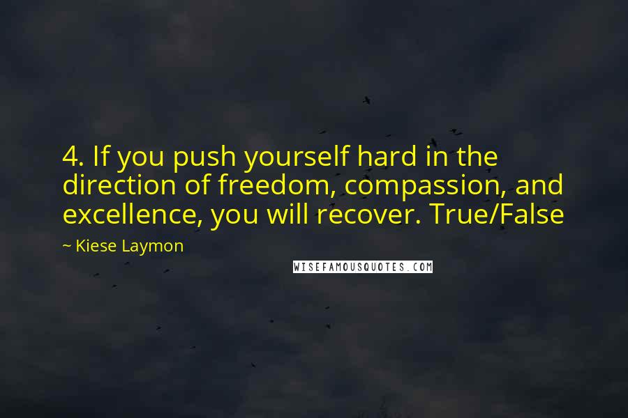 Kiese Laymon Quotes: 4. If you push yourself hard in the direction of freedom, compassion, and excellence, you will recover. True/False