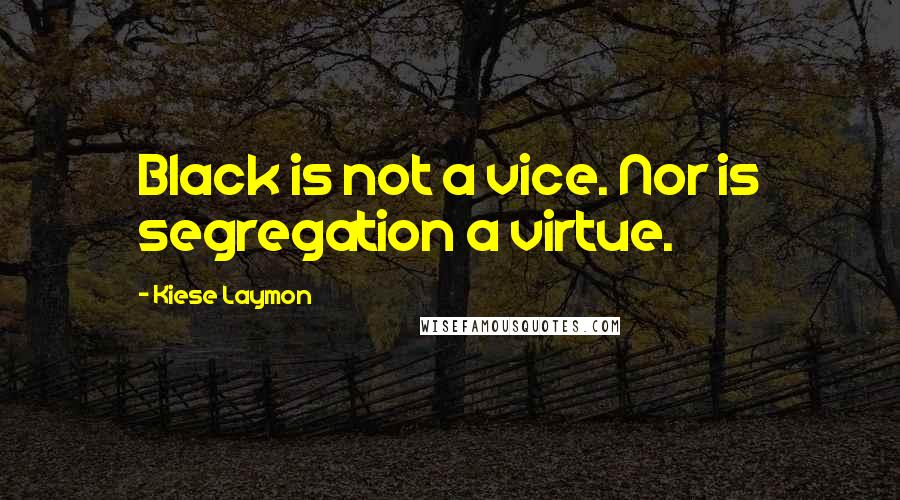 Kiese Laymon Quotes: Black is not a vice. Nor is segregation a virtue.