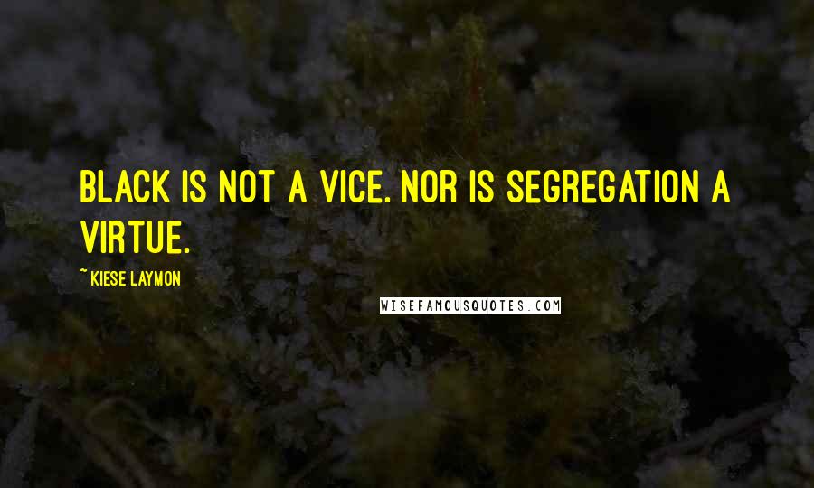 Kiese Laymon Quotes: Black is not a vice. Nor is segregation a virtue.