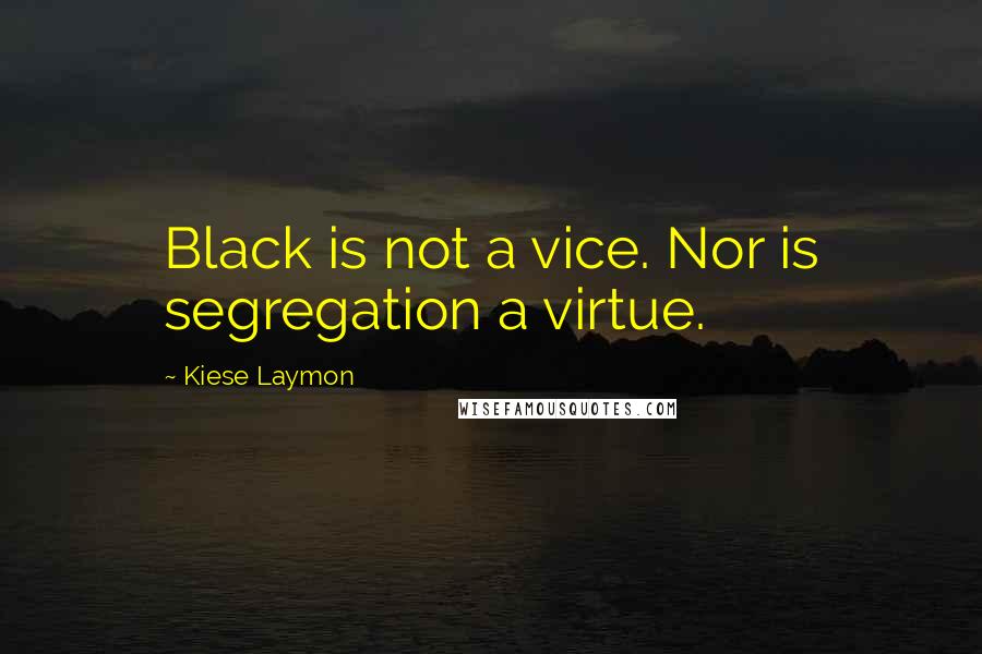 Kiese Laymon Quotes: Black is not a vice. Nor is segregation a virtue.