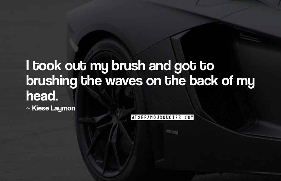 Kiese Laymon Quotes: I took out my brush and got to brushing the waves on the back of my head.