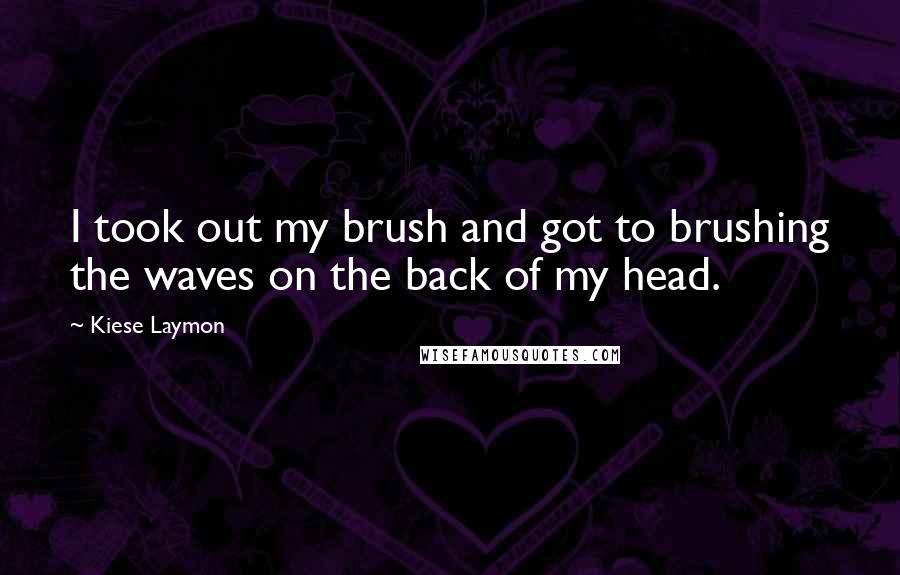 Kiese Laymon Quotes: I took out my brush and got to brushing the waves on the back of my head.