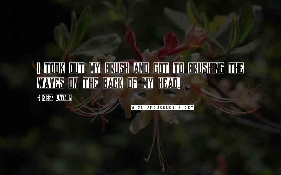Kiese Laymon Quotes: I took out my brush and got to brushing the waves on the back of my head.