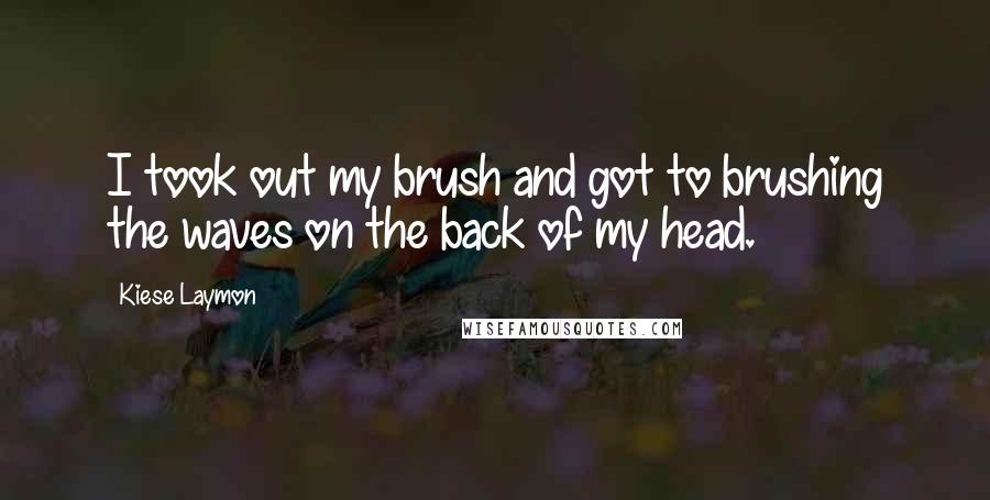 Kiese Laymon Quotes: I took out my brush and got to brushing the waves on the back of my head.