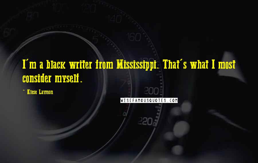 Kiese Laymon Quotes: I'm a black writer from Mississippi. That's what I most consider myself.