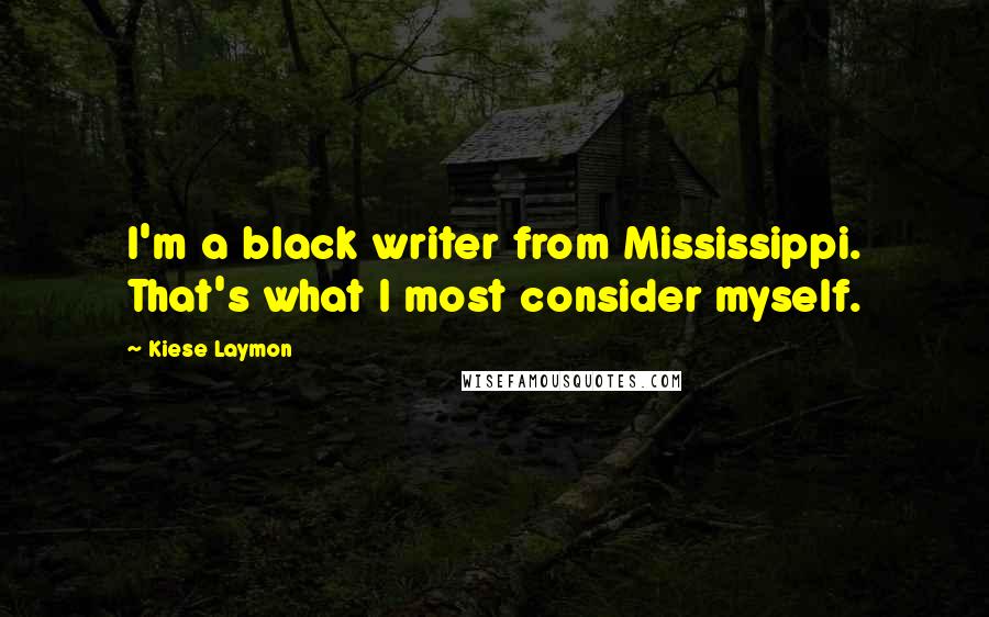Kiese Laymon Quotes: I'm a black writer from Mississippi. That's what I most consider myself.