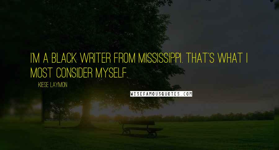 Kiese Laymon Quotes: I'm a black writer from Mississippi. That's what I most consider myself.