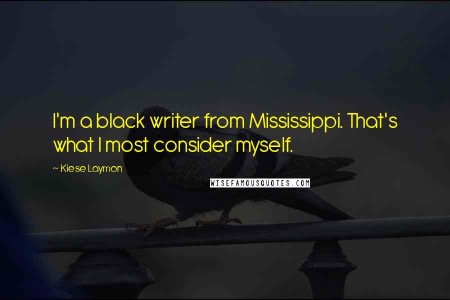 Kiese Laymon Quotes: I'm a black writer from Mississippi. That's what I most consider myself.