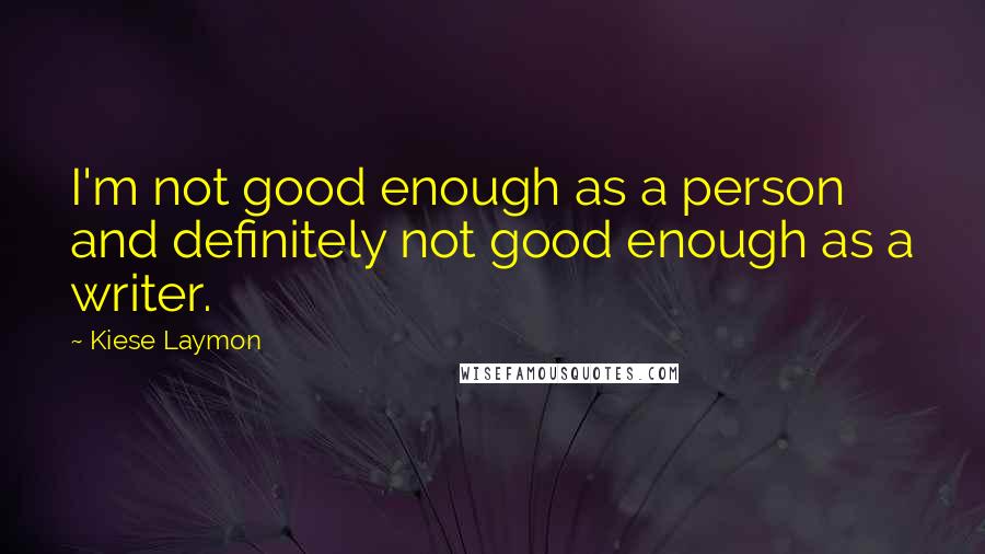 Kiese Laymon Quotes: I'm not good enough as a person and definitely not good enough as a writer.
