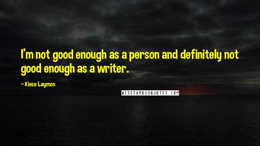 Kiese Laymon Quotes: I'm not good enough as a person and definitely not good enough as a writer.