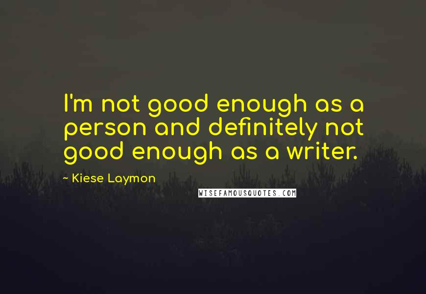 Kiese Laymon Quotes: I'm not good enough as a person and definitely not good enough as a writer.