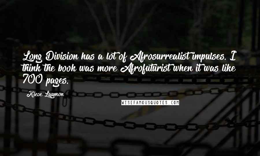 Kiese Laymon Quotes: Long Division has a lot of Afrosurrealist impulses. I think the book was more Afrofuturist when it was like 700 pages.