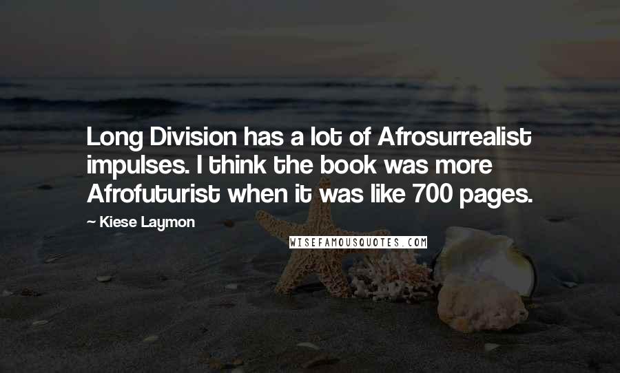 Kiese Laymon Quotes: Long Division has a lot of Afrosurrealist impulses. I think the book was more Afrofuturist when it was like 700 pages.