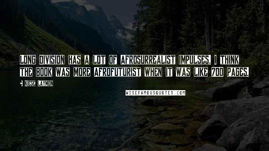 Kiese Laymon Quotes: Long Division has a lot of Afrosurrealist impulses. I think the book was more Afrofuturist when it was like 700 pages.
