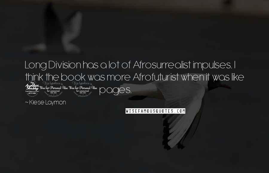 Kiese Laymon Quotes: Long Division has a lot of Afrosurrealist impulses. I think the book was more Afrofuturist when it was like 700 pages.