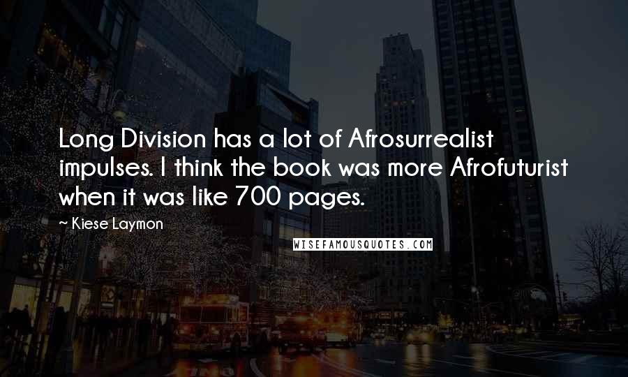 Kiese Laymon Quotes: Long Division has a lot of Afrosurrealist impulses. I think the book was more Afrofuturist when it was like 700 pages.