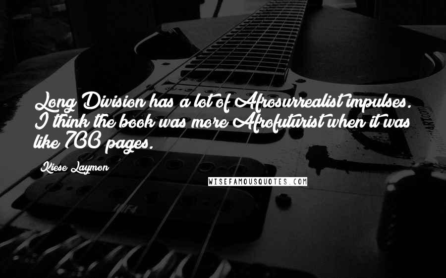 Kiese Laymon Quotes: Long Division has a lot of Afrosurrealist impulses. I think the book was more Afrofuturist when it was like 700 pages.