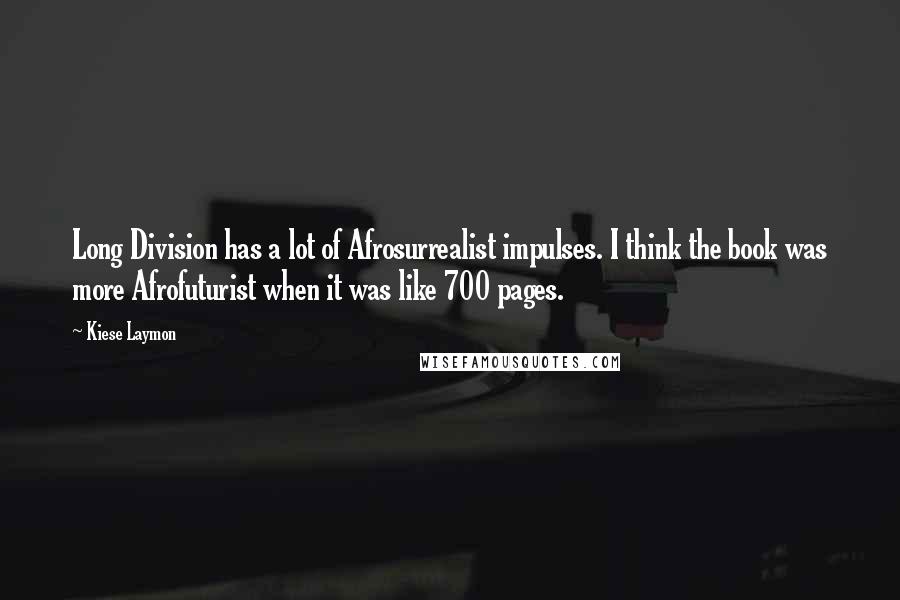 Kiese Laymon Quotes: Long Division has a lot of Afrosurrealist impulses. I think the book was more Afrofuturist when it was like 700 pages.