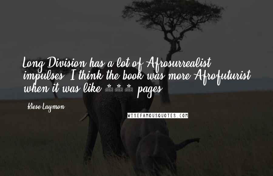 Kiese Laymon Quotes: Long Division has a lot of Afrosurrealist impulses. I think the book was more Afrofuturist when it was like 700 pages.