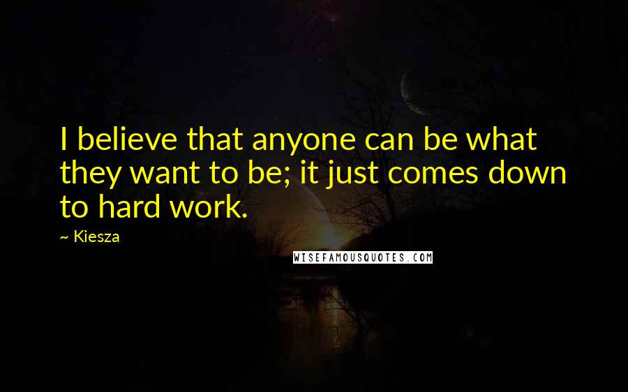 Kiesza Quotes: I believe that anyone can be what they want to be; it just comes down to hard work.