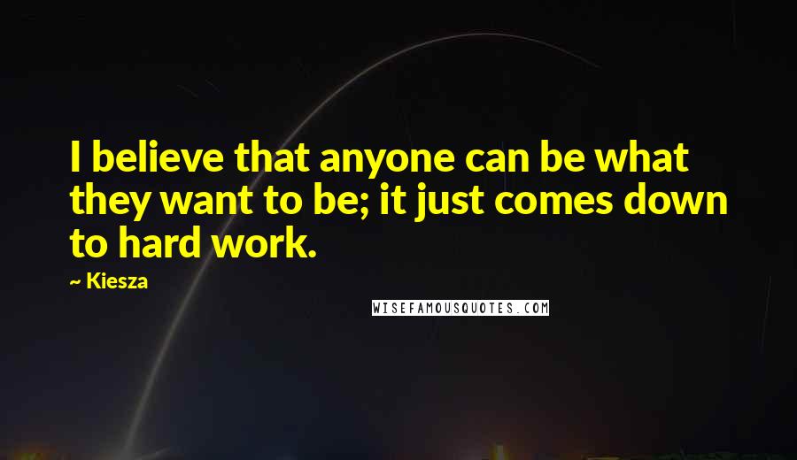 Kiesza Quotes: I believe that anyone can be what they want to be; it just comes down to hard work.