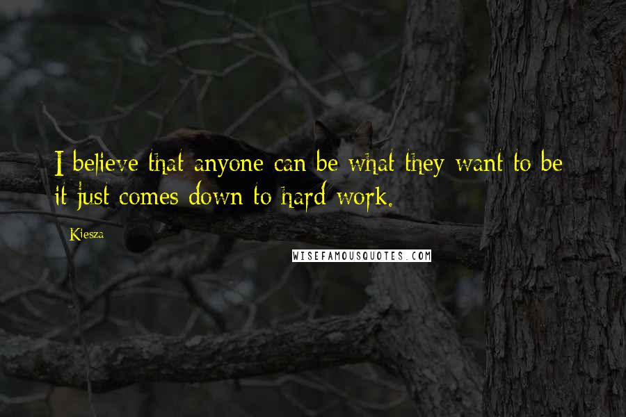 Kiesza Quotes: I believe that anyone can be what they want to be; it just comes down to hard work.