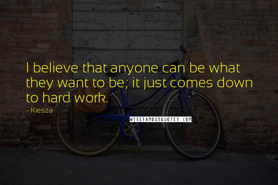 Kiesza Quotes: I believe that anyone can be what they want to be; it just comes down to hard work.