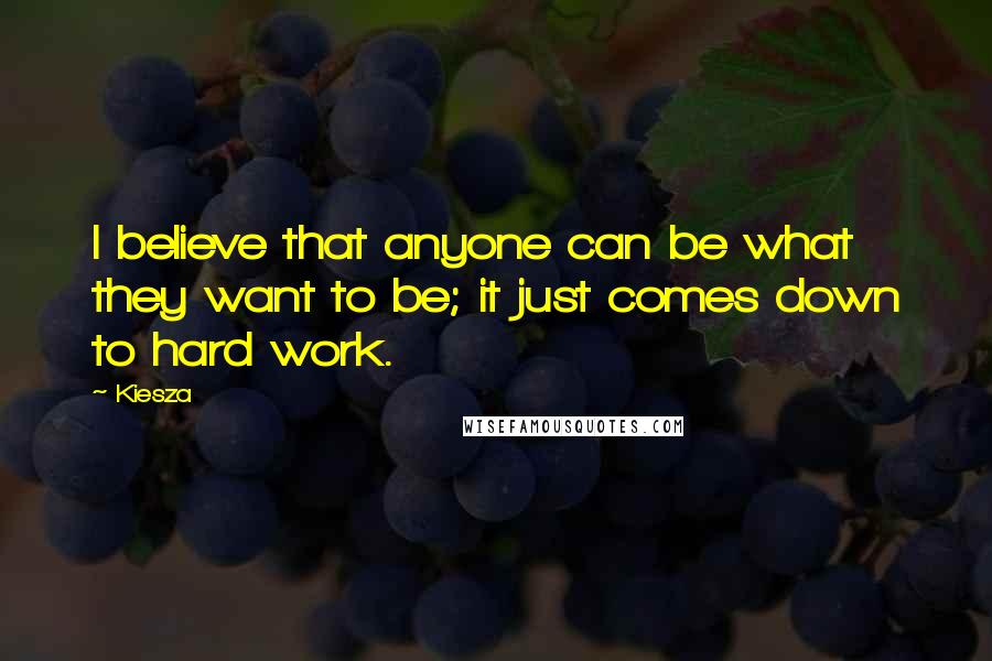 Kiesza Quotes: I believe that anyone can be what they want to be; it just comes down to hard work.