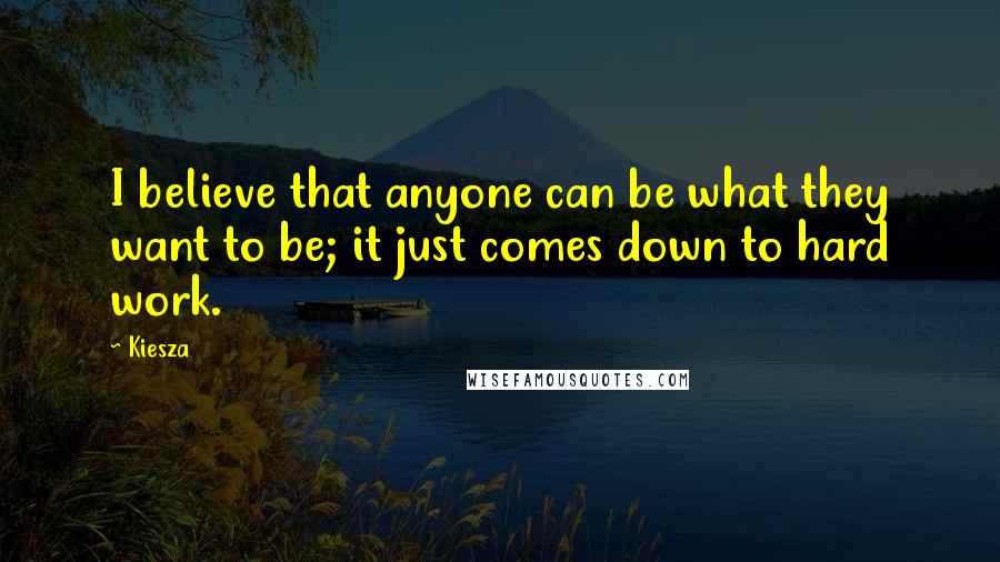 Kiesza Quotes: I believe that anyone can be what they want to be; it just comes down to hard work.