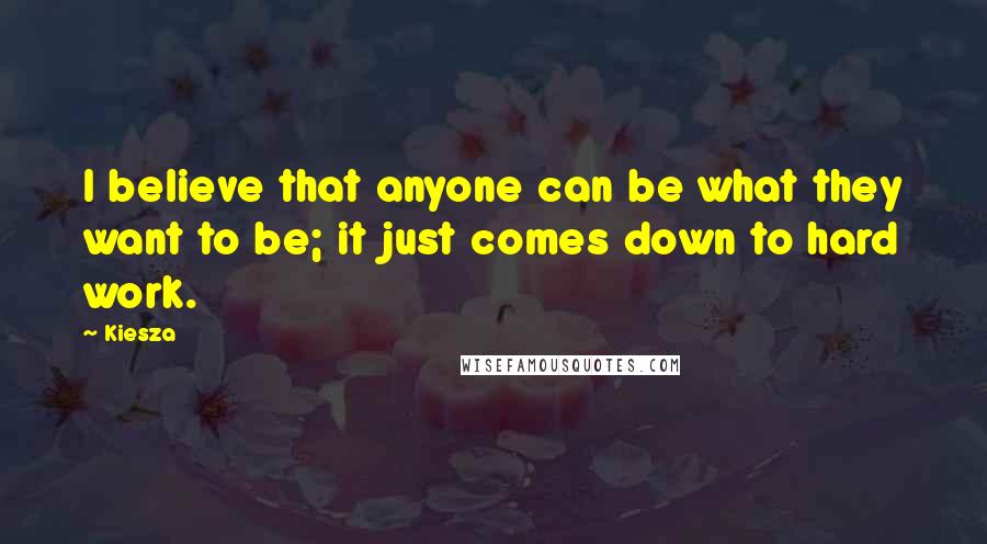 Kiesza Quotes: I believe that anyone can be what they want to be; it just comes down to hard work.