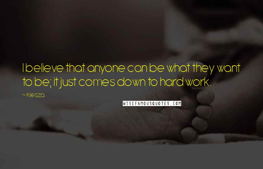 Kiesza Quotes: I believe that anyone can be what they want to be; it just comes down to hard work.