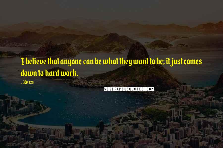 Kiesza Quotes: I believe that anyone can be what they want to be; it just comes down to hard work.