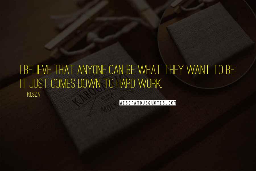 Kiesza Quotes: I believe that anyone can be what they want to be; it just comes down to hard work.