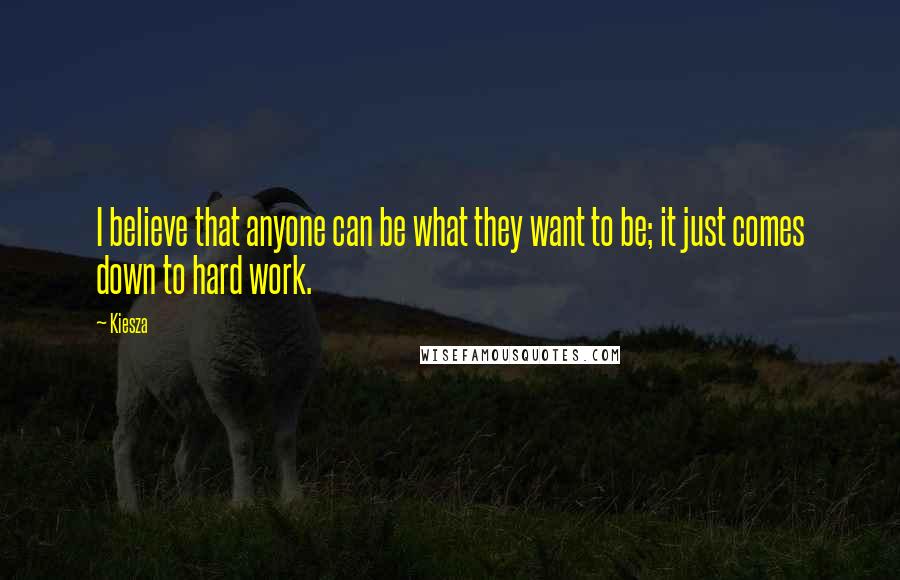 Kiesza Quotes: I believe that anyone can be what they want to be; it just comes down to hard work.