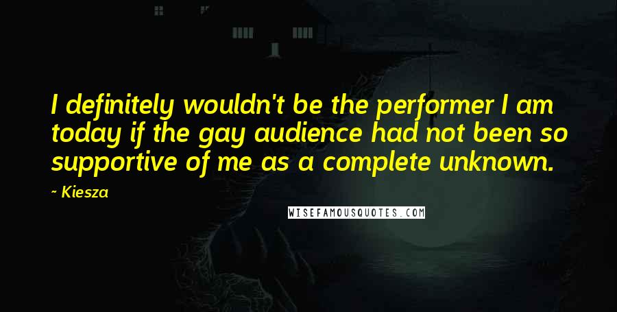 Kiesza Quotes: I definitely wouldn't be the performer I am today if the gay audience had not been so supportive of me as a complete unknown.