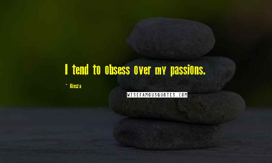 Kiesza Quotes: I tend to obsess over my passions.