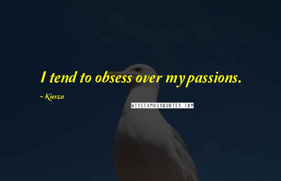 Kiesza Quotes: I tend to obsess over my passions.