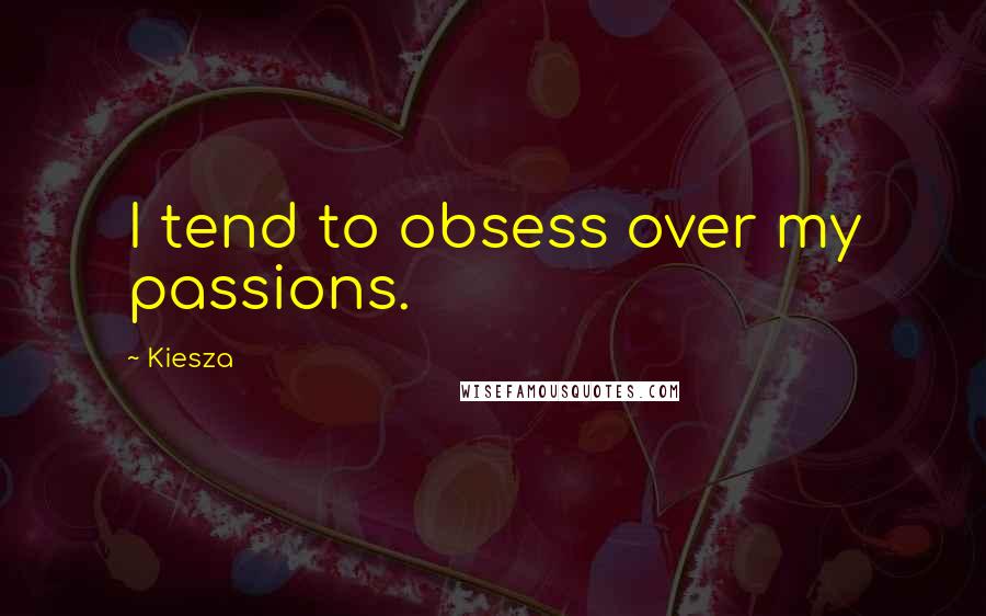 Kiesza Quotes: I tend to obsess over my passions.