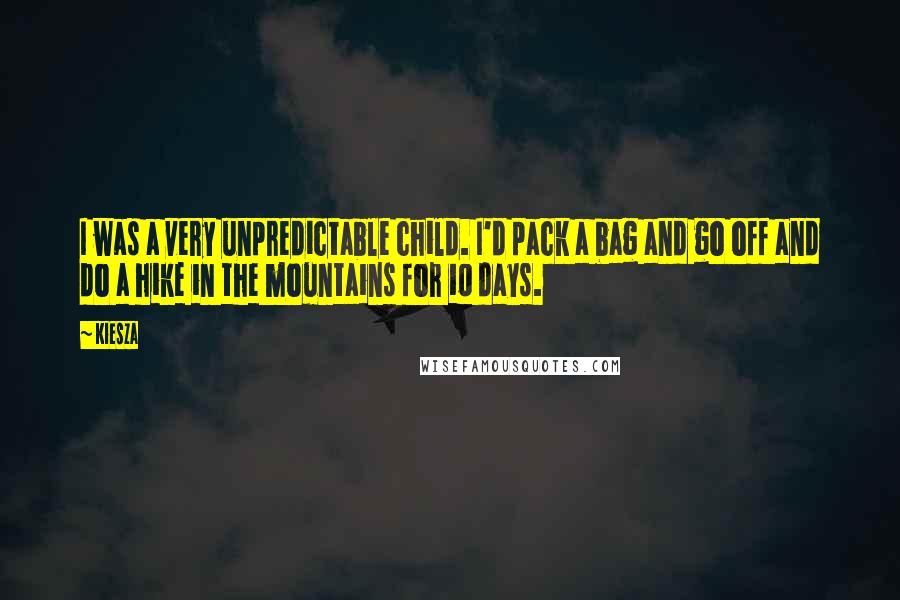 Kiesza Quotes: I was a very unpredictable child. I'd pack a bag and go off and do a hike in the mountains for 10 days.