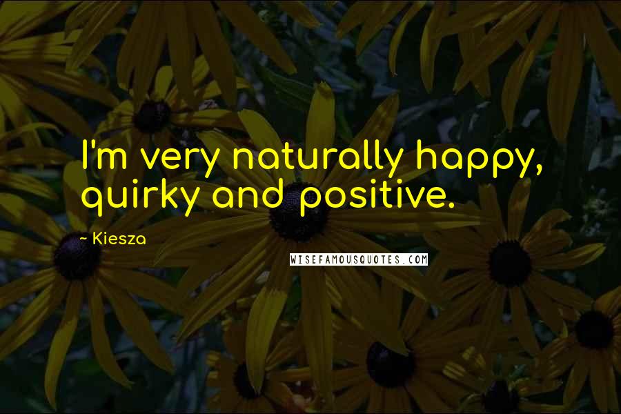 Kiesza Quotes: I'm very naturally happy, quirky and positive.